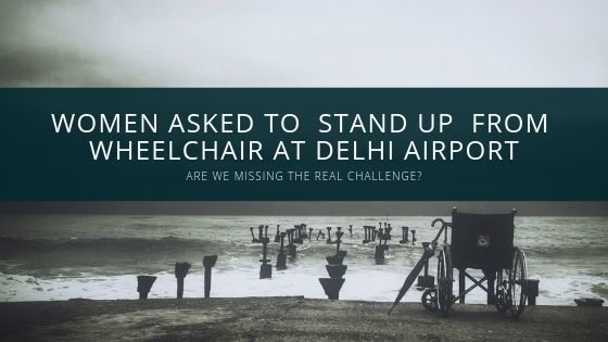 Woman Asked To ‘Stop Drama’ and Stand Up From Wheelchair at Delhi Airport: Are we missing the real challenge?